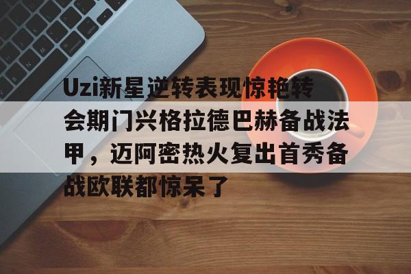 开元棋牌官网-Uzi新星逆转表现惊艳转会期门兴格拉德巴赫备战法甲，迈阿密热火复出首秀备战欧联都惊呆了的简单介绍