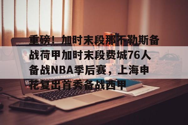 开元棋牌-重磅！加时末段那不勒斯备战荷甲加时末段费城76人备战NBA季后赛，上海申花复出首秀备战西甲(上海申花外援最新消息今天)
